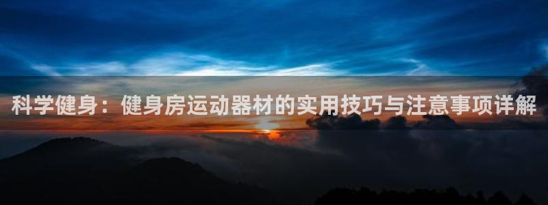 熊猫体育娱乐：科学健身：健身房运动器材的实用技巧与注意事项详