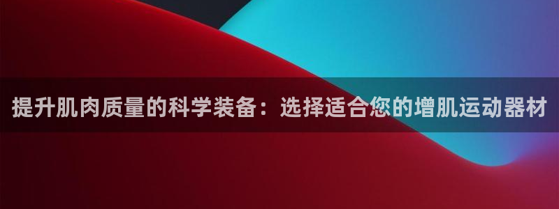 熊猫体育集团logo：提升肌肉质量的科学装备：选择适