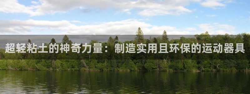 熊猫平台体育：超轻粘土的神奇力量：制造实用且环保的运