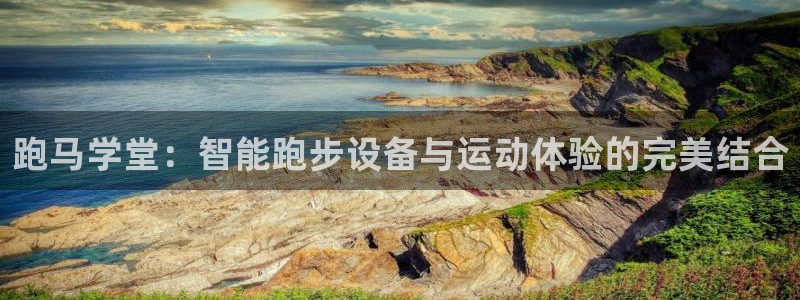 熊猫体育官网下载软件：跑马学堂：智能跑步设备与运动体验的完美