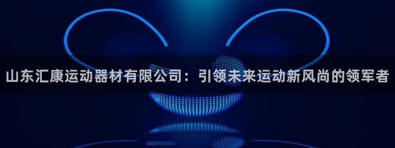 熊猫集团官网：山东汇康运动器材有限公司：引领未来运动新风尚的