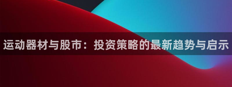 熊猫集团官网：运动器材与股市：投资策略的最新趋势与启示
